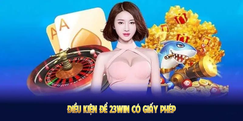 Điều kiện để 23Win có giấy phép hoạt động gồm tiêu chuẩn khắt khe